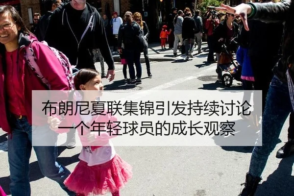 布朗尼夏联集锦引发持续讨论 一个年轻球员的成长观察